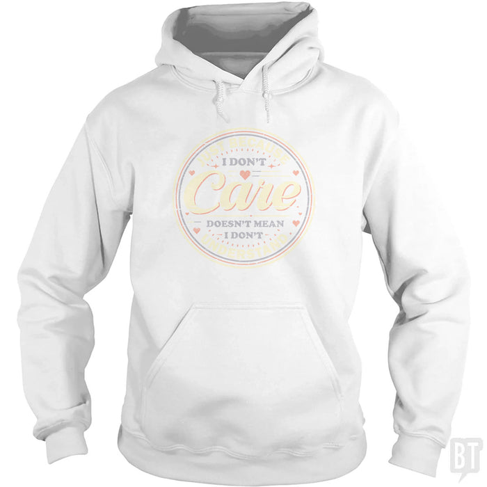 Just Because I Dont Care Hoodie